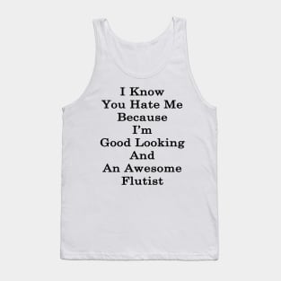 I Know You Hate Me Because I'm Good Looking And An Awesome Flutist Tank Top